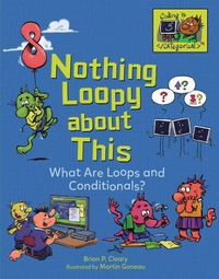 Cover image for Nothing Loopy about This: What Are Loops and Conditionals?