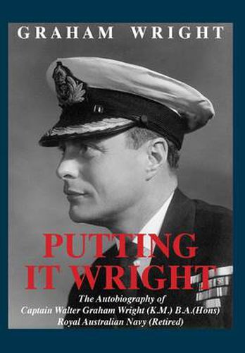 Cover image for Putting It Wright: The Autobiography of Captain Walter Graham Wright (K.M.) B.A.(Hons) Royal Australian Navy (Retired)