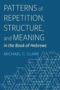Cover image for Patterns of Repetition, Structure, and Meaning in the Book of Hebrews