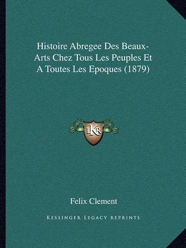 Cover image for Histoire Abregee Des Beaux-Arts Chez Tous Les Peuples Et a Toutes Les Epoques (1879)