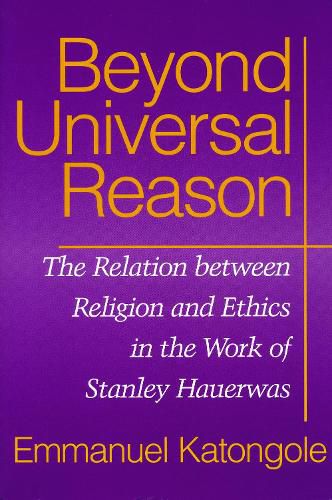 Beyond Universal Reason: The Relation between Religion and Ethics in the Work of Stanley Hauerwas