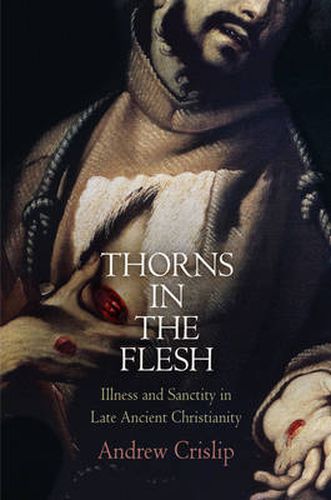 Thorns in the Flesh: Illness and Sanctity in Late Ancient Christianity