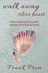 Cover image for Walk Away Silver Heart: Poetry inspired by the Amy Lowell poem 'Madonna of the Evening Flowers