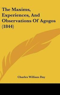 Cover image for The Maxims, Experiences, And Observations Of Agogos (1844)