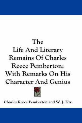 The Life and Literary Remains of Charles Reece Pemberton: With Remarks on His Character and Genius