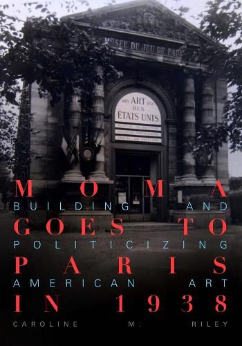 Cover image for MoMA Goes to Paris in 1938: Building and Politicizing American Art