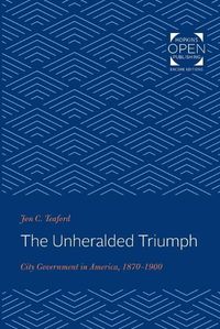 Cover image for The Unheralded Triumph: City Government in America, 1870-1900