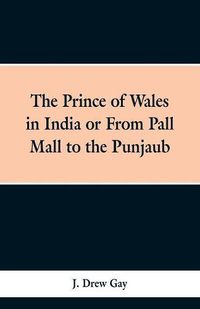 Cover image for The Prince of Wales in India; Or, from Pall Mall to the Punjaub