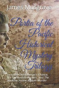 Cover image for Portia of the Pacific Historical Mystery Trilogy: Includes Chinawoman's Chance, The Spiritualist Murders, and The Stockton Insane Asylum Murder