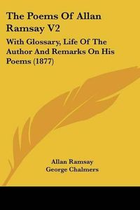 Cover image for The Poems of Allan Ramsay V2: With Glossary, Life of the Author and Remarks on His Poems (1877)