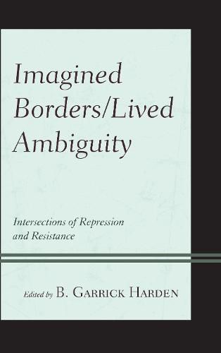 Imagined Borders/Lived Ambiguity: Intersections of Repression and Resistance