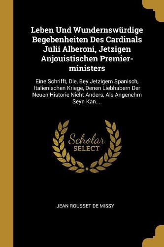 Cover image for Leben Und Wundernswuerdige Begebenheiten Des Cardinals Julii Alberoni, Jetzigen Anjouistischen Premier-ministers