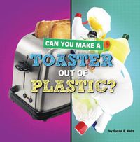 Cover image for Can You Make a Toaster Out of Plastic?