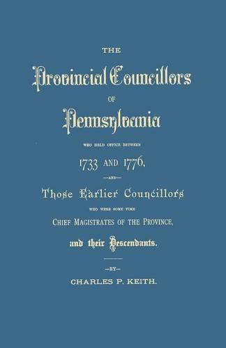 The Provincial Councillors of Pennsylvania, Who Held Office Between 1733 and 1776, and Those Earlier Councillors Who Were Some Time Chief Magistrates of the Province, and Their Descendants