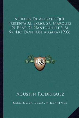 Cover image for Apuntes de Alegato Que Presenta Al Exmo. Sr. Marques de Prat de Nantouillet y Al Sr. LIC. Don Jose Algara (1903)