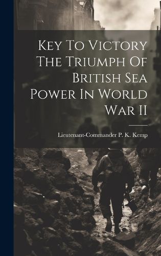 Cover image for Key To Victory The Triumph Of British Sea Power In World War II