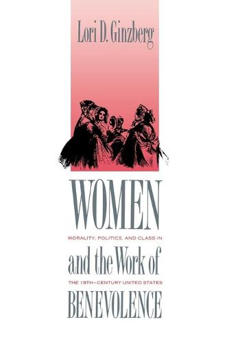 Cover image for Women and the Work of Benevolence: Morality, Politics, and Class in the Nineteenth-Century United States