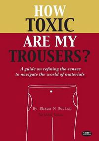 Cover image for How Toxic are My Trousers?: And a Guide on Refining the Senses to Navigate the World of Materials - the Uncut Edition