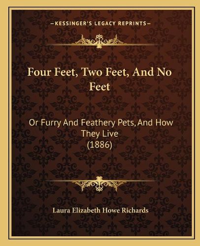 Cover image for Four Feet, Two Feet, and No Feet: Or Furry and Feathery Pets, and How They Live (1886)