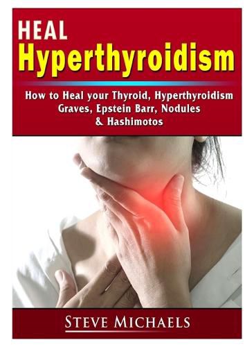 Cover image for Heal Your Thyroid: Treat Hyperthyroidism, Graves, Nodules, Weight Gain, Epstein Barr, & Hashimotos