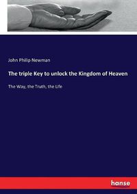 Cover image for The triple Key to unlock the Kingdom of Heaven: The Way, the Truth, the Life