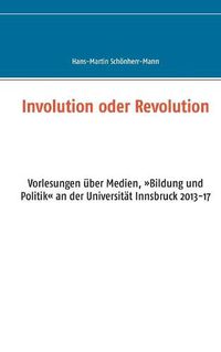 Cover image for Involution oder Revolution: Vorlesungen uber Medien, Bildung und Politik an der Universitat Innsbruck 2013-17