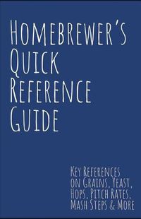 Cover image for Homebrewer's Quick Reference Guide: Key References on Grains, Yeast, Hops, Pitch Rates, Mash Steps, Style Reference Guidelines & More