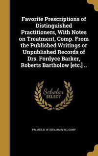 Cover image for Favorite Prescriptions of Distinguished Practitioners, with Notes on Treatment, Comp. from the Published Writings or Unpublished Records of Drs. Fordyce Barker, Roberts Bartholow [Etc.] ..