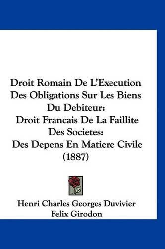 Droit Romain de L'Execution Des Obligations Sur Les Biens Du Debiteur: Droit Francais de La Faillite Des Societes: Des Depens En Matiere Civile (1887)