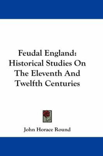 Feudal England: Historical Studies On The Eleventh And Twelfth Centuries