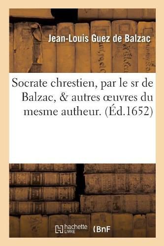 Socrate Chrestien & Autres Oeuvres Du Mesme Autheur. Dissertation, Ou Diverses Remarques: Sur Divers Escrits A Monsieur Conrart, Conseiller Et Secretaire Du Roy