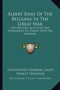 Cover image for Albert King of the Belgians in the Great War: His Military Activities and Experiences Set Down with His Approval