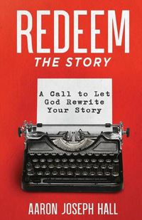 Cover image for Redeem the Story: A Call to Let God Rewrite Your Story