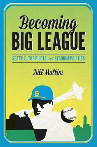 Cover image for Becoming Big League: Seattle, the Pilots, and Stadium Politics