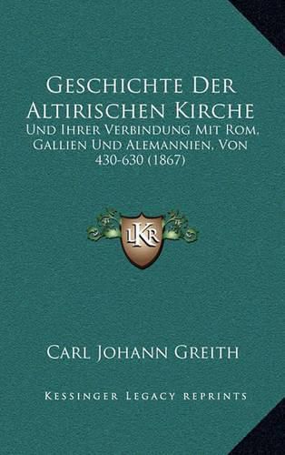 Cover image for Geschichte Der Altirischen Kirche: Und Ihrer Verbindung Mit ROM, Gallien Und Alemannien, Von 430-630 (1867)