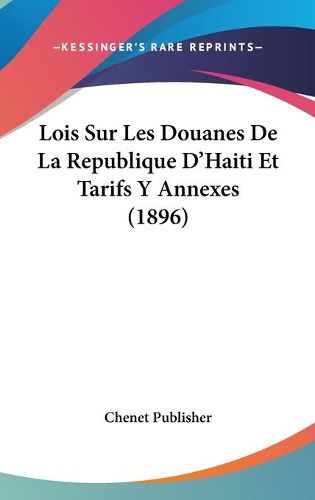 Cover image for Lois Sur Les Douanes de La Republique D'Haiti Et Tarifs y Annexes (1896)