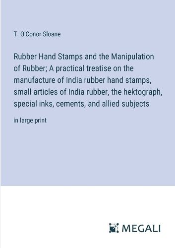 Cover image for Rubber Hand Stamps and the Manipulation of Rubber; A practical treatise on the manufacture of India rubber hand stamps, small articles of India rubber, the hektograph, special inks, cements, and allied subjects