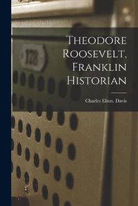 Cover image for Theodore Roosevelt, Franklin Historian