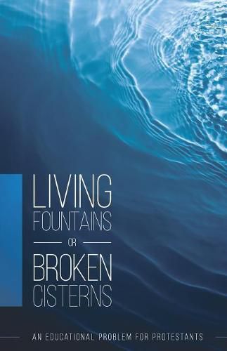 Cover image for Living Fountains or Broken Cisterns: An Educational Problem for Protestants