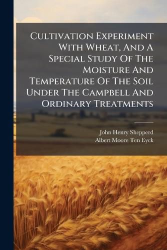 Cover image for Cultivation Experiment With Wheat, And A Special Study Of The Moisture And Temperature Of The Soil Under The Campbell And Ordinary Treatments