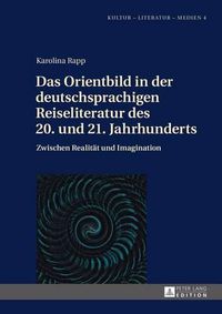 Cover image for Das Orientbild in Der Deutschsprachigen Reiseliteratur Des 20. Und 21. Jahrhunderts: Zwischen Realitat Und Imagination