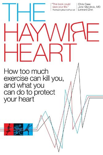 Cover image for The Haywire Heart: How Too Much Exercise Can Kill You, and What You Can Do to Protect Your Heart