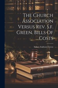 Cover image for The Church Association Versus Rev. S.f. Green. Bills Of Costs