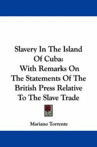 Cover image for Slavery in the Island of Cuba: With Remarks on the Statements of the British Press Relative to the Slave Trade