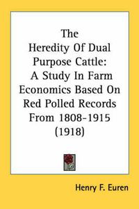 Cover image for The Heredity of Dual Purpose Cattle: A Study in Farm Economics Based on Red Polled Records from 1808-1915 (1918)