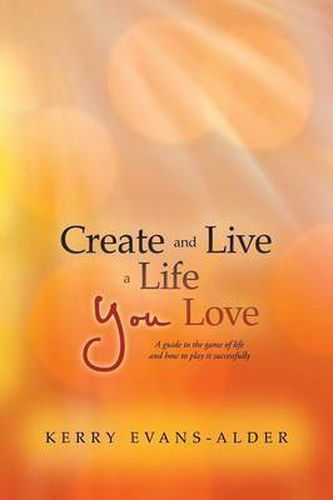 Cover image for Create and Live a Life You Love: A Guide to the Game of Life and How to Play It Successfully