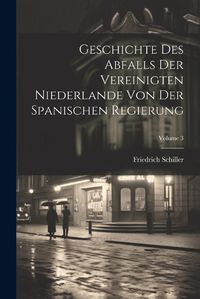 Cover image for Geschichte Des Abfalls Der Vereinigten Niederlande Von Der Spanischen Regierung; Volume 3