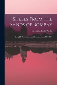 Cover image for Shells From the Sands of Bombay; Being my Recollections and Reminiscences, 1860-1875