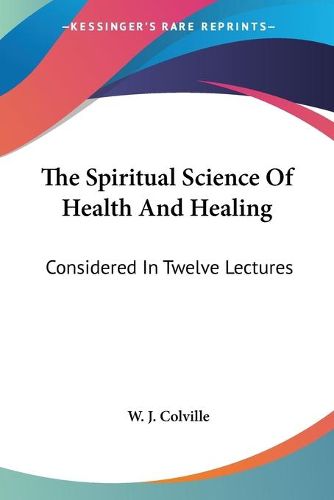 Cover image for The Spiritual Science of Health and Healing: Considered in Twelve Lectures