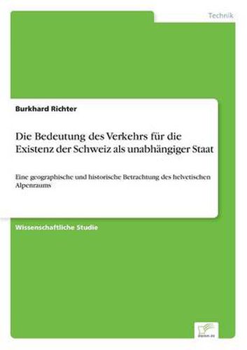 Cover image for Die Bedeutung des Verkehrs fur die Existenz der Schweiz als unabhangiger Staat: Eine geographische und historische Betrachtung des helvetischen Alpenraums